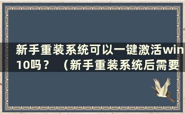 新手重装系统可以一键激活win10吗？ （新手重装系统后需要一键激活win10吗？）